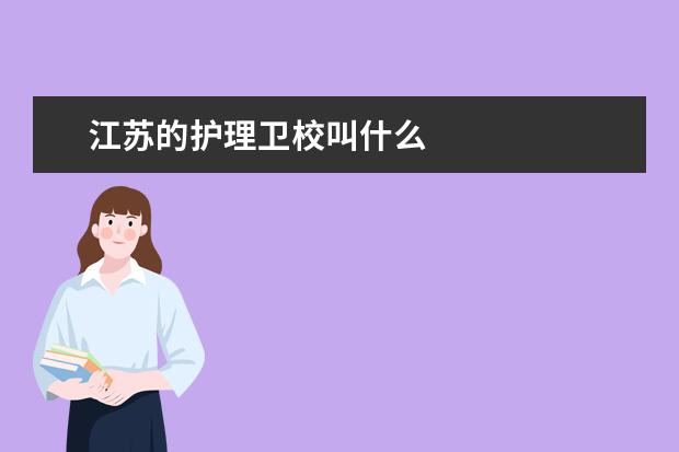 江蘇的護理衛(wèi)校叫什么 江蘇衛(wèi)校有哪些