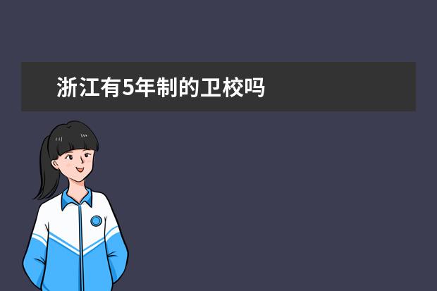 浙江有5年制的卫校吗 浙江卫校哪家好