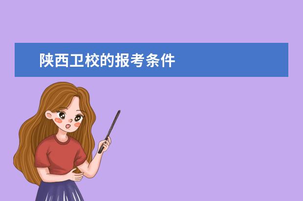 陜西衛(wèi)校的報考條件 陜西衛(wèi)校報名條件是什么