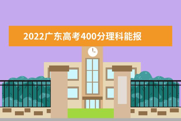 2022廣東高考400分理科能報(bào)考哪些大學(xué)