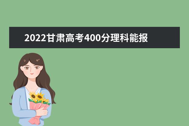 2022甘肃高考400分理科能报考哪些大学