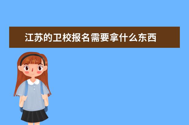 江蘇的衛(wèi)校報名需要拿什么東西