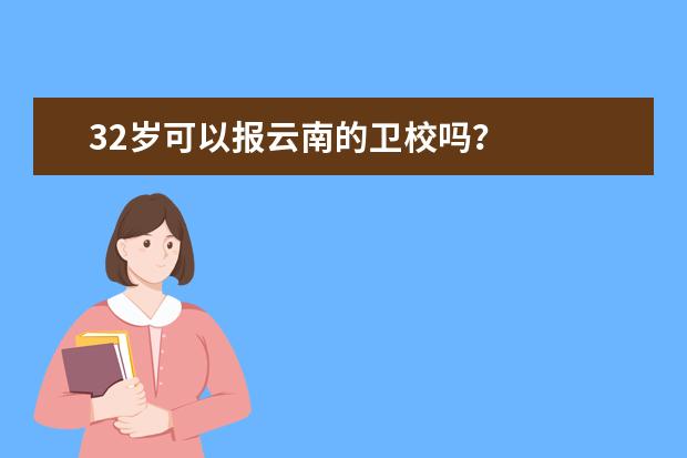 32歲可以報(bào)云南的衛(wèi)校嗎？