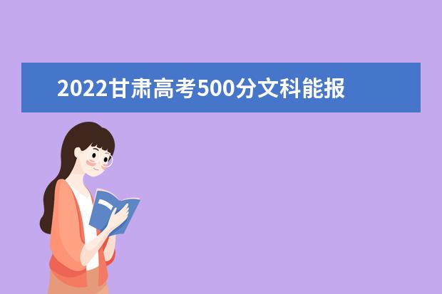 2022甘肃高考500分文科能报考哪些大学