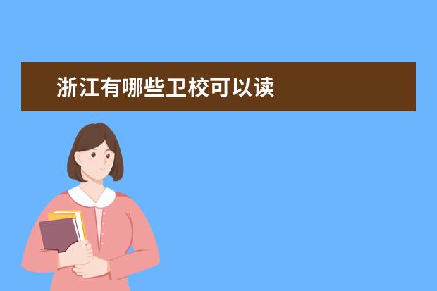 浙江有哪些卫校可以读 浙江卫校报名条件是什么