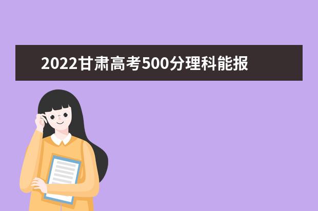 2022甘肅高考500分理科能報(bào)考哪些大學(xué)