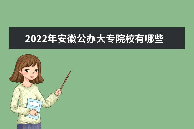 2022年安徽公办大专院校有哪些 公办专科学校名单