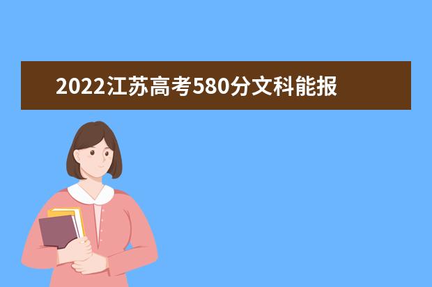2022江苏高考580分文科能报考哪些大学