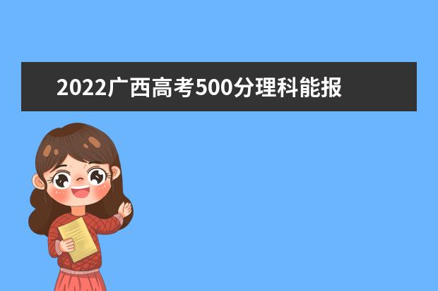 2022广西高考500分理科能报考哪些大学