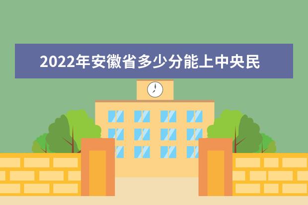 2021年安徽省多少分能上中央民族大学？