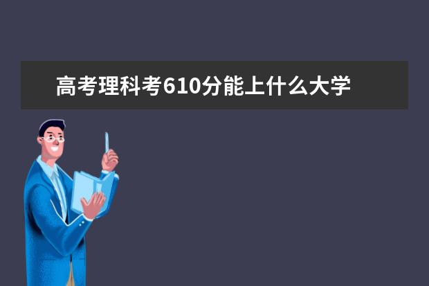 高考理科考610分能上什么大学