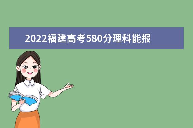 2022福建高考580分理科能报考哪些大学