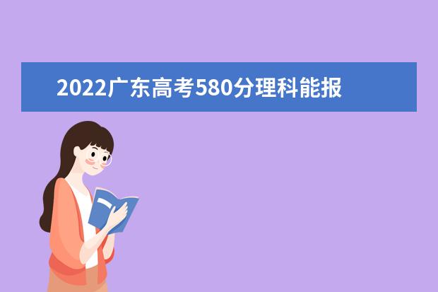 2022廣東高考580分理科能報考哪些大學