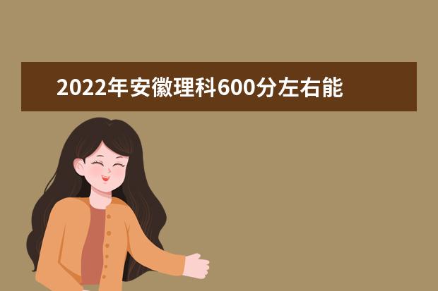 2021年安徽理科600分左右能上什么大學(xué)？