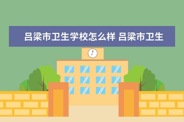 呂梁市衛(wèi)生學校怎么樣 呂梁市衛(wèi)生學校簡介