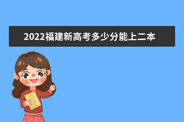 2021福建新高考多少分能上二本