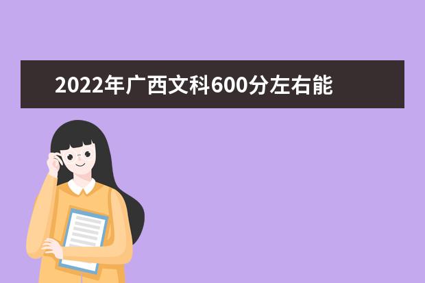 2021年廣西文科600分左右能選什么大學(xué)？