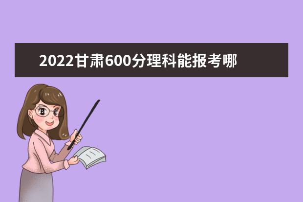 2022甘肃600分理科能报考哪些大学