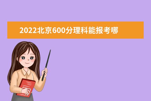 2022北京600分理科能报考哪些大学