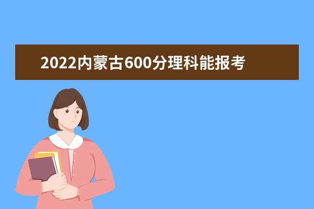 2022内蒙古600分理科能报考哪些大学