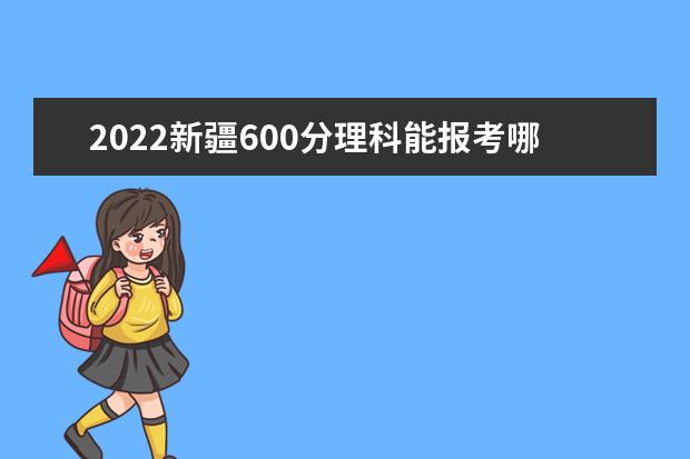 2022新疆600分理科能报考哪些大学