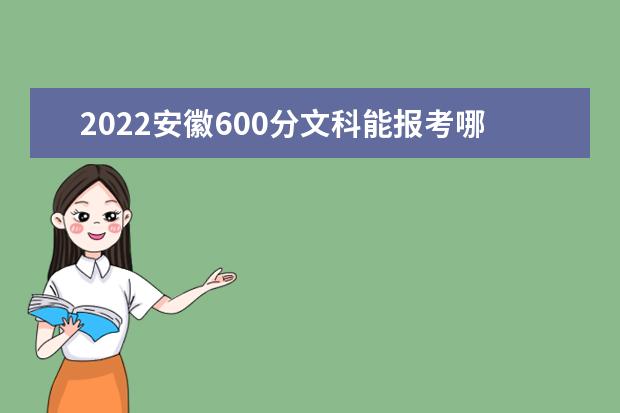 2022安徽600分文科能報考哪些大學