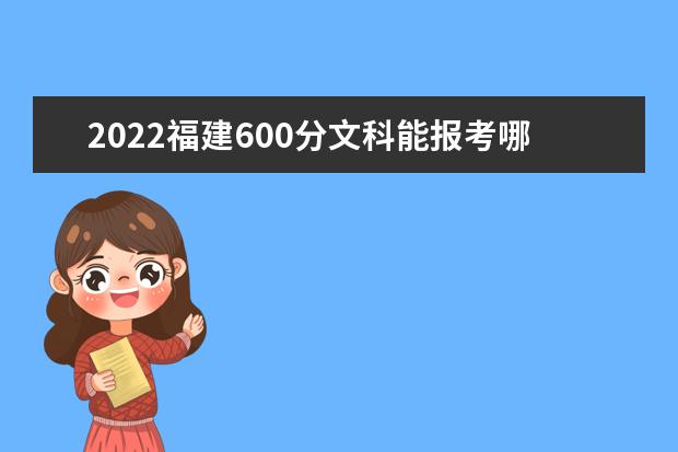 2022福建600分文科能报考哪些大学