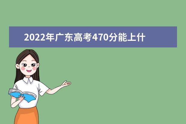 2021年广东高考470分能上什么大学？