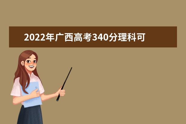 2021年广西高考340分理科可以上什么学校？