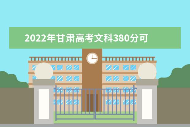 2021年甘肃高考文科380分可以上的大学有哪些？