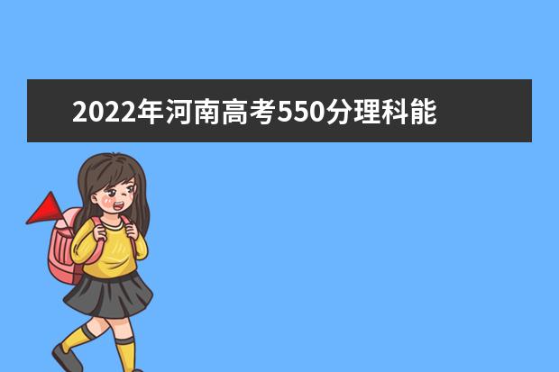 2021年河南高考550分理科能上的大学有哪些？