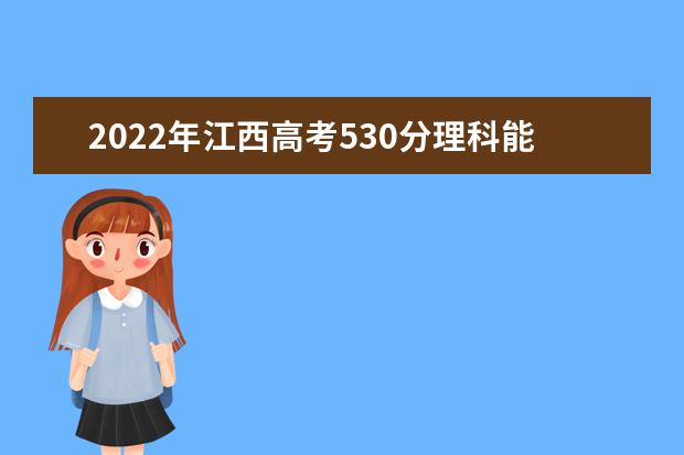 2021年江西高考530分理科能上什么大学？