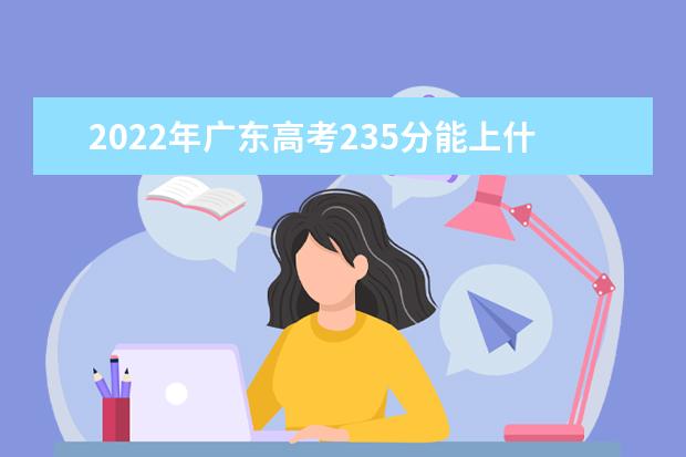 2021年广东高考235分能上什么大学？