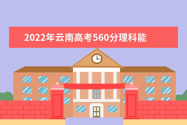 2022年云南高考560分理科能上什么大学