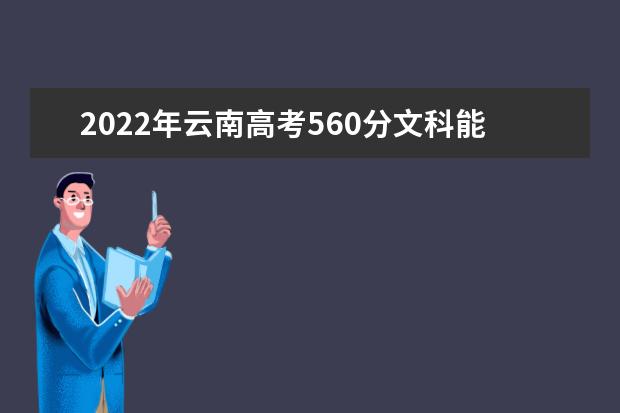 2022年云南高考560分文科能上什么大学