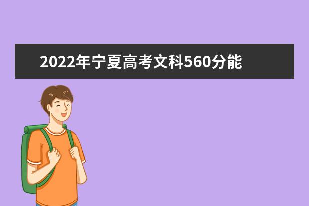 2022年宁夏高考文科560分能上什么大学