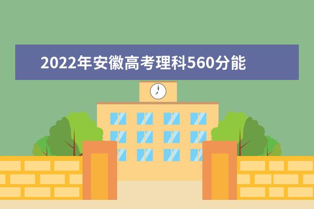 2022年安徽高考理科560分能上什么大学