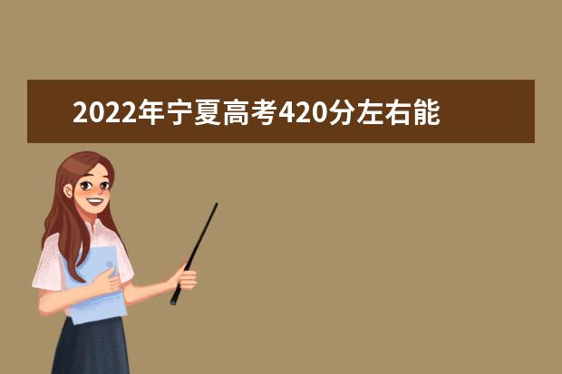 2022年寧夏高考420分左右能上哪些大學(xué)？