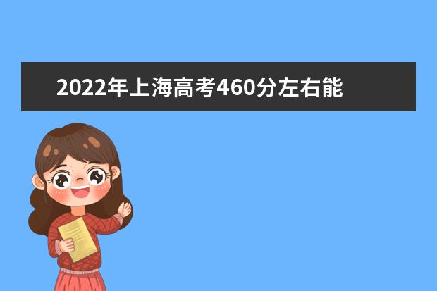 2022年上海高考460分左右能讀的大學(xué)有哪些