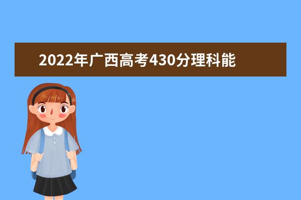 2022年广西高考430分理科能上什么大学