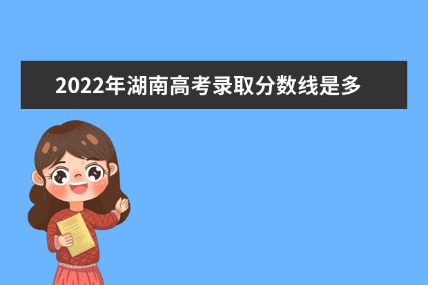 2022年湖南高考录取分数线是多少（附2019~2020年分数线）