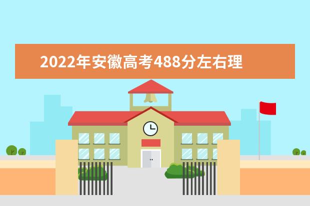 2022年安徽高考488分左右理科能上什么大学