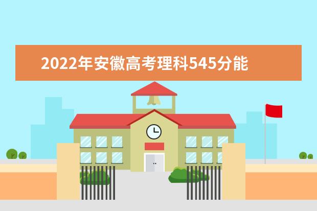 2022年安徽高考理科545分能上什么大学？