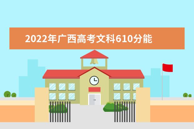 2022年廣西高考文科610分能上什么大學(xué)