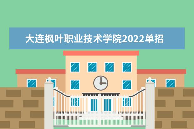 大连枫叶职业技术学院2022单招分数线是多少