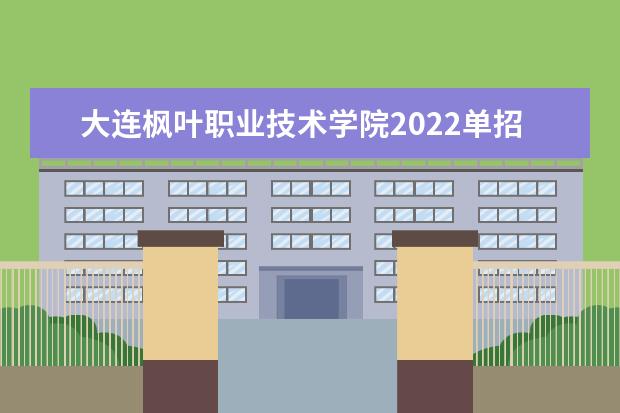 大连枫叶职业技术学院2022单招专业有哪些