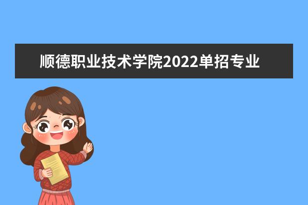 順德職業(yè)技術(shù)學(xué)院2022單招專業(yè)有哪些