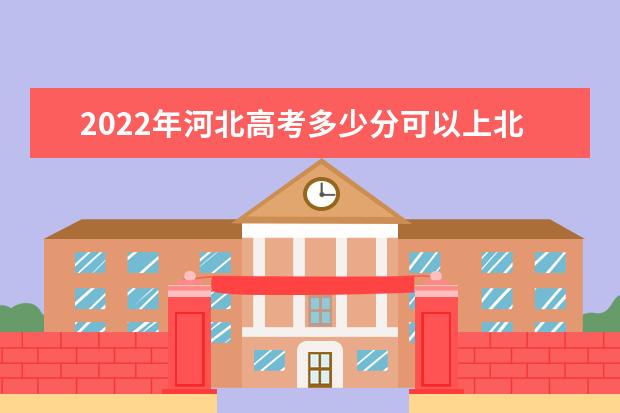 2022年河北高考多少分可以上北京大学（附2019~2021年分数线）