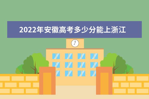 2022年安徽高考多少分能上浙江大学（附2019~2021年分数线）