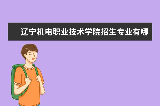 辽宁机电职业技术学院招生专业有哪些（专业目录）